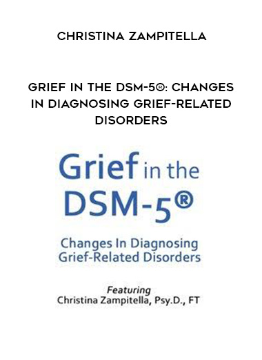 Grief in the DSM-5®: Changes in Diagnosing Grief-Related Disorders - Christina Zampitella digital download