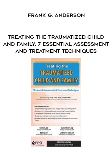 Treating the Traumatized Child and Family: 7 Essential Assessment and Treatment Techniques - Scott Sells digital download