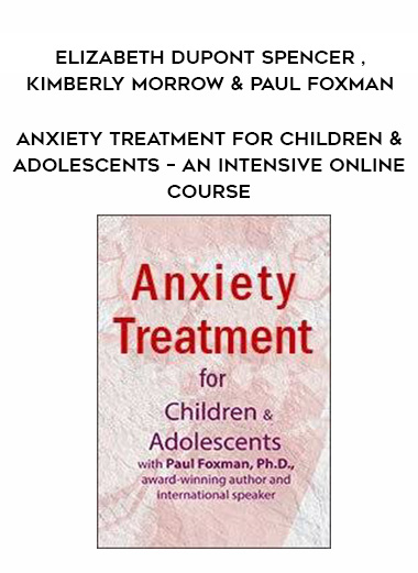 Anxiety Treatment for Children & Adolescents – An Intensive Online Course - Elizabeth DuPont Spencer