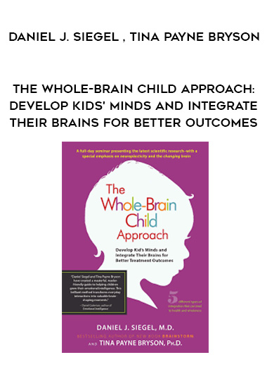 The Whole-Brain Child Approach: Develop Kids' Minds and Integrate Their Brains for Better Outcomes - Daniel J. Siegel