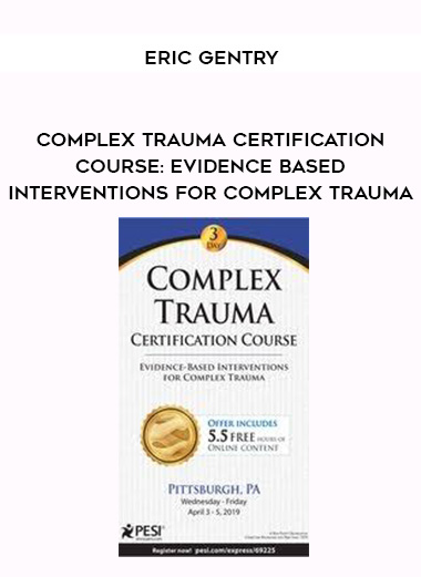 Complex Trauma Certification Course: Evidence Based Interventions for Complex Trauma - Eric Gentry digital download