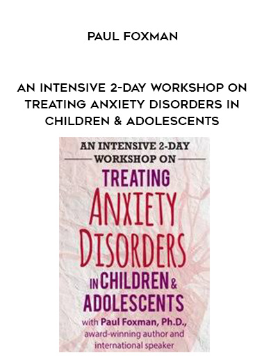 An Intensive 2-Day Workshop on Treating Anxiety Disorders in Children & Adolescents - Paul Foxman digital download