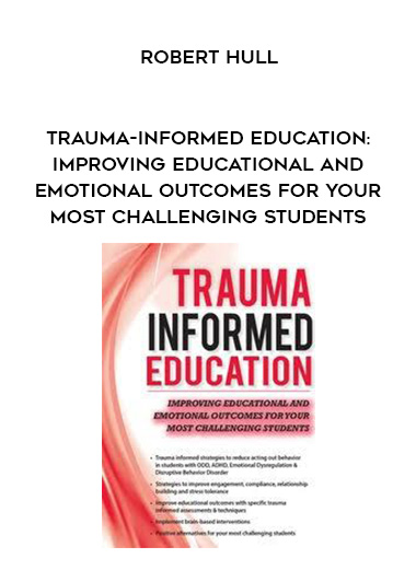 Trauma-Informed Education: Improving Educational and Emotional Outcomes for Your Most Challenging Students - Robert Hull digital download