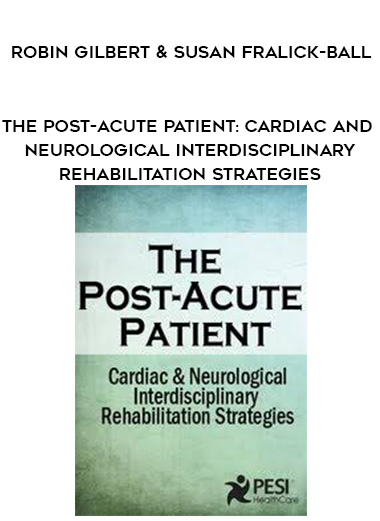 The Post-Acute Patient: Cardiac and Neurological Interdisciplinary Rehabilitation Strategies - Robin Gilbert & Susan Fralick-Ball digital download