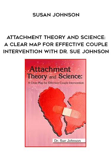 Attachment Theory and Science: A Clear Map for Effective Couple Intervention with Dr. Sue Johnson - Susan Johnson digital download