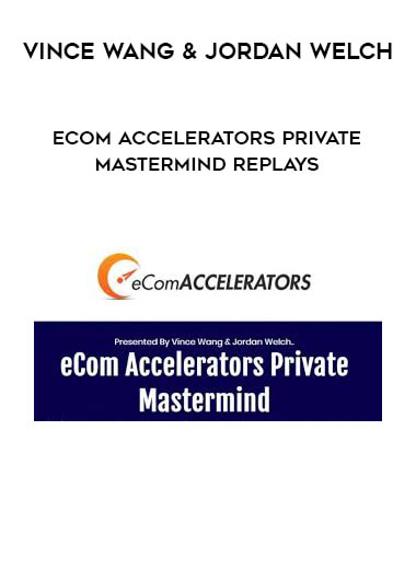 Vince Wang & Jordan Welch - eCom Accelerators Private Mastermind Replays digital download
