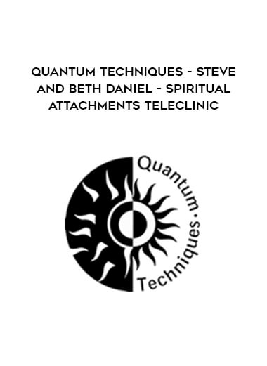 Quantum Techniques- Steve and Beth Daniel- Spiritual Attachments Teleclinic digital download