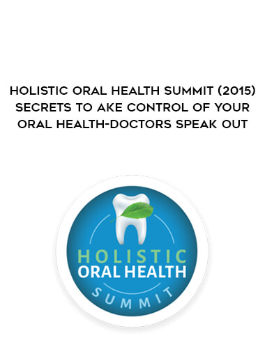 Holistic Oral Health Summit (2015) - Secrets to Take Control of Your Oral Health-Doctors Speak Out digital download