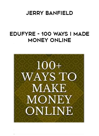 Jerry Banfield - EDUfyre - 100 Ways I Made Money Online digital download