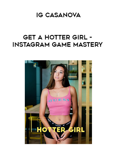IG Casanova - Get A Hotter Girl - Instagram Game Mastery digital download