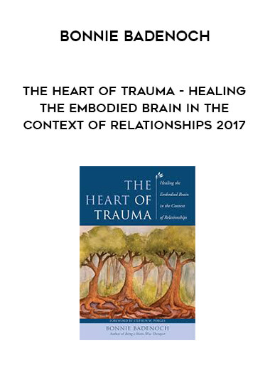Bonnie Badenoch - The Heart of Trauma - Healing the Embodied Brain in the Context of Relationships 2017 digital download