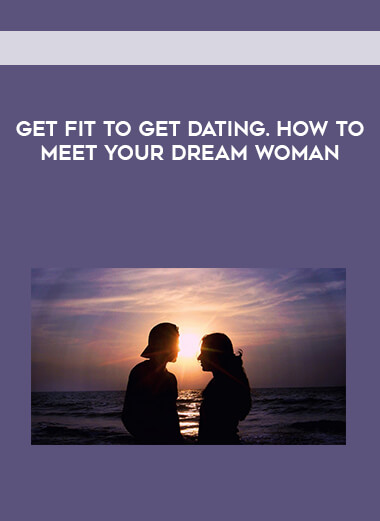 Get Fit To Get Dating. How to Meet Your Dream Woman digital download