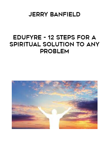 Jerry Banfield - EDUfyre - 12 Steps for a Spiritual Solution to Any Problem digital download