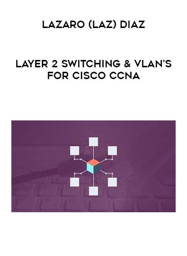 Lazaro (Laz) Diaz - Layer 2 Switching & VLAN's for Cisco CCNA digital download
