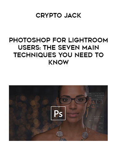 Photoshop for Lightroom Users: The Seven Main Techniques You Need to Know digital download