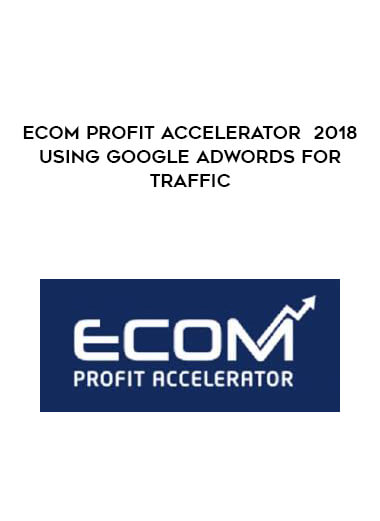 eCom Profit Accelerator 2018 - Using Google Adwords for Traffic digital download