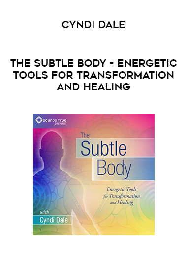 The Subtle Body - Energetic Tools for Transformation and Healing - Cyndi Dale digital download