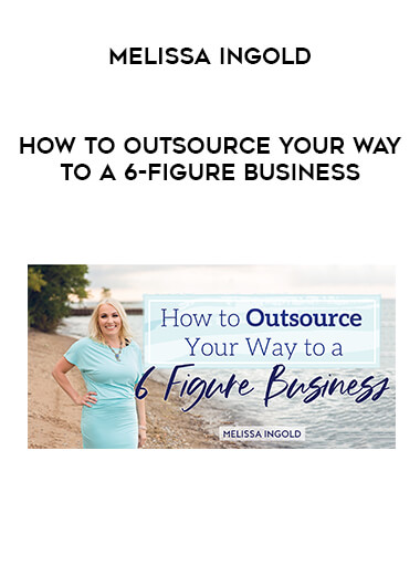 Melissa Ingold - How to Outsource Your Way to a 6-Figure Business digital download
