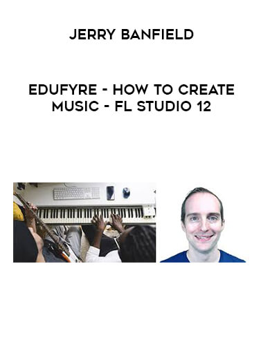 Jerry Banfield - EDUfyre - How to Create Music - FL Studio 12 digital download