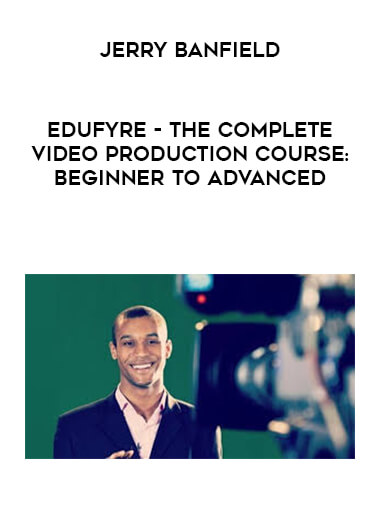 Jerry Banfield - EDUfyre - The Complete Video Production Course: Beginner to Advanced digital download