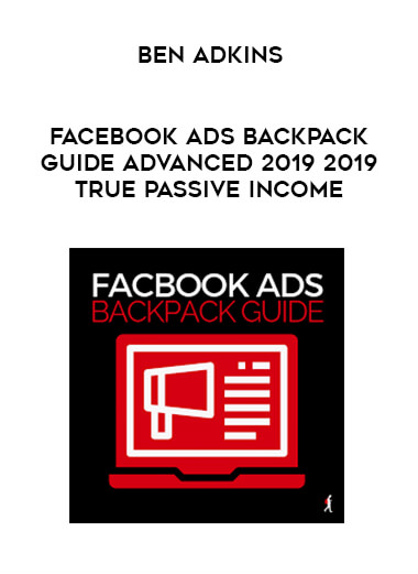 Ben Adkins - Facebook Ads Backpack Guide Advanced 2019 2019 True Passive Income digital download