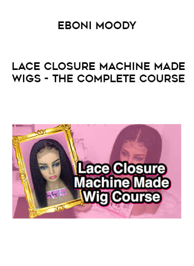 Eboni Moody - Lace Closure Machine Made Wigs -The Complete Course digital download