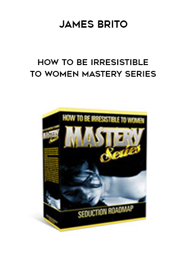 James Brito – How to Be Irresistible to Women MASTERY SERIES digital download