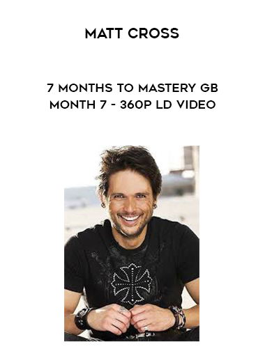 Matt Cross - 7 Months to Mastery GB - Month 7 - 360p LD video digital download