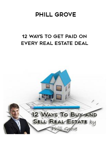 Phill Grove – 12 Ways to Get Paid on Every Real Estate Deal digital download