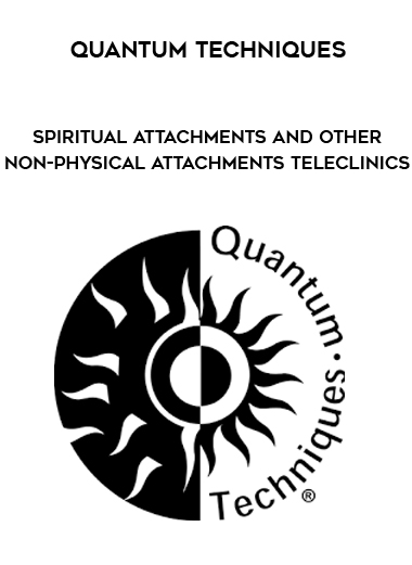 Quantum Techniques - Spiritual Attachments and Other Non-Physical Attachments Teleclinics digital download