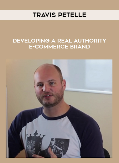 Travis Petelle – Developing A Real Authority E-Commerce Brand digital download