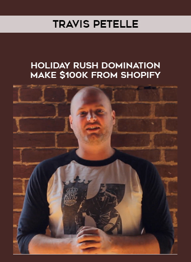 Travis Petelle – Holiday Rush Domination Make $100k From Shopify digital download