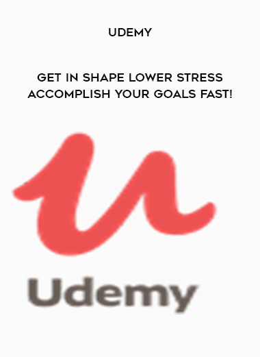 Udemy - Get In Shape Lower Stress & Accomplish Your Goals Fast! digital download