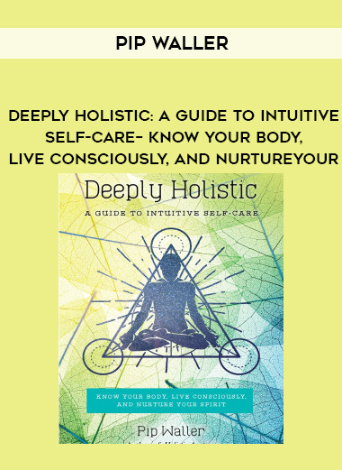 Pip Waller – Deeply Holistic: A Guide to Intuitive Self-Care– Know Your Body