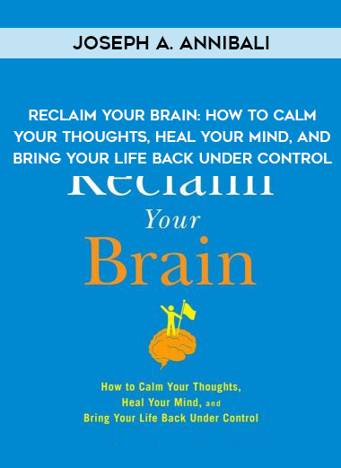 Joseph A. Annibali – Reclaim Your Brain: How to Calm Your Thoughts