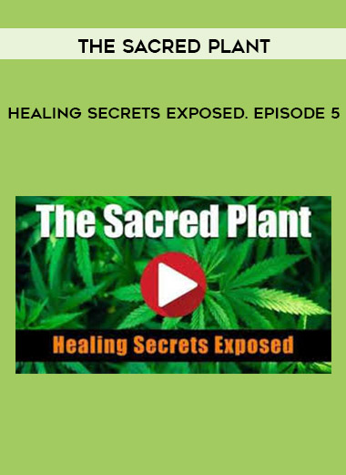 The Sacred Plant: Healing Secrets Exposed. Episode 5 digital download
